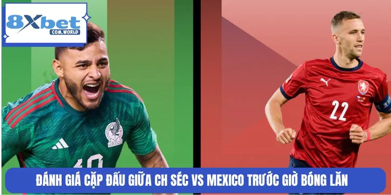 Nhận Định Trận CH Séc vs Mexico World Cup 25/06 08:00 8XBET 1 CH Séc vs Mexico là cặp đấu sáng giá tại bảng H